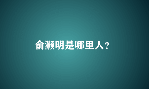 俞灏明是哪里人？