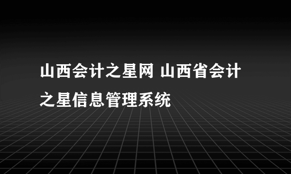 山西会计之星网 山西省会计之星信息管理系统