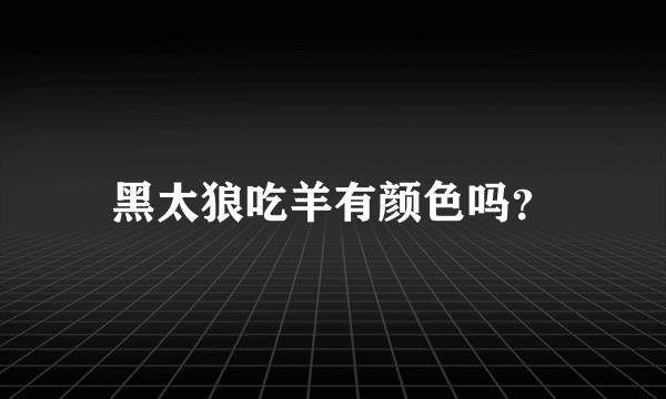 黑太狼吃羊有颜色吗？
