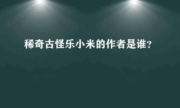 稀奇古怪乐小米的作者是谁？