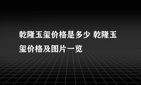 乾隆玉玺价格是多少 乾隆玉玺价格及图片一览