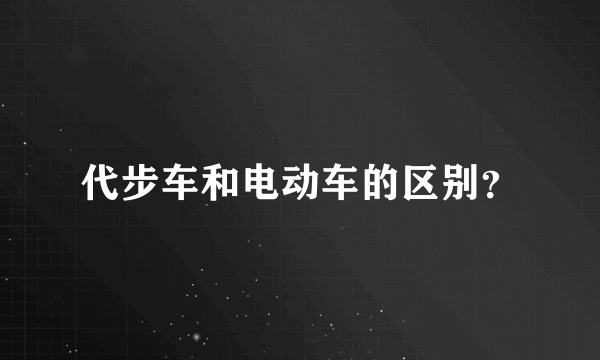 代步车和电动车的区别？