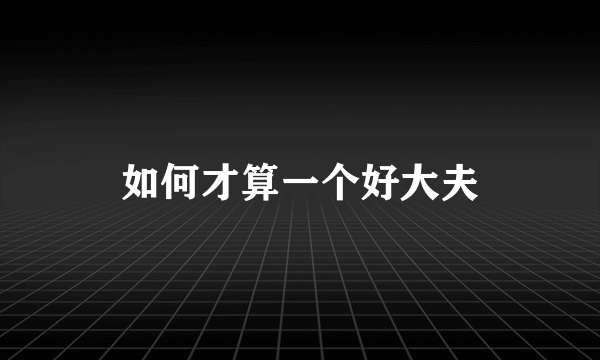 如何才算一个好大夫