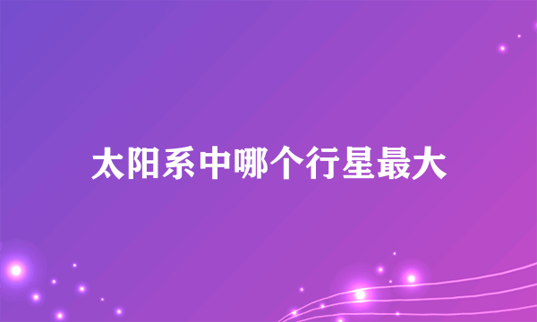 太阳系中哪个行星最大