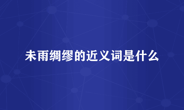 未雨绸缪的近义词是什么