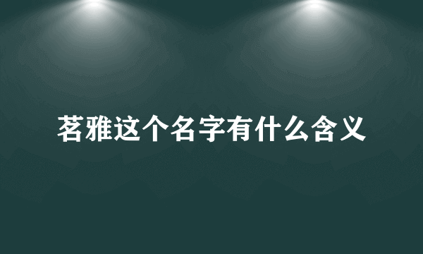 茗雅这个名字有什么含义