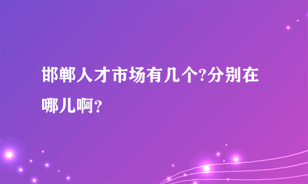 邯郸人才市场有几个?分别在哪儿啊？