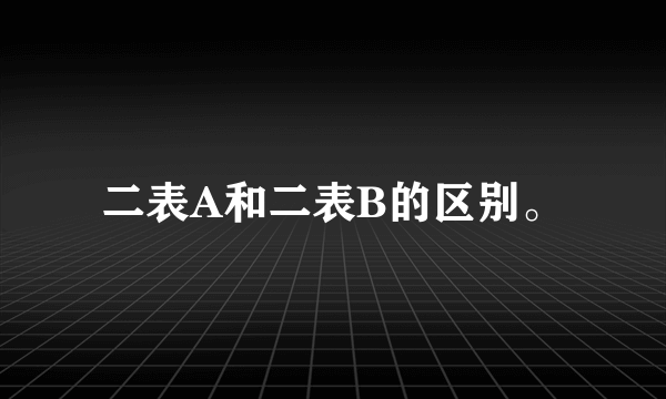 二表A和二表B的区别。