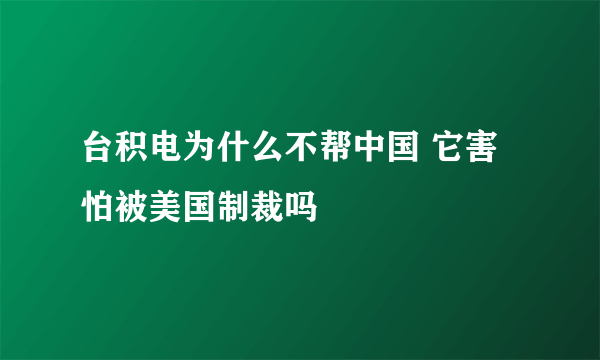 台积电为什么不帮中国 它害怕被美国制裁吗