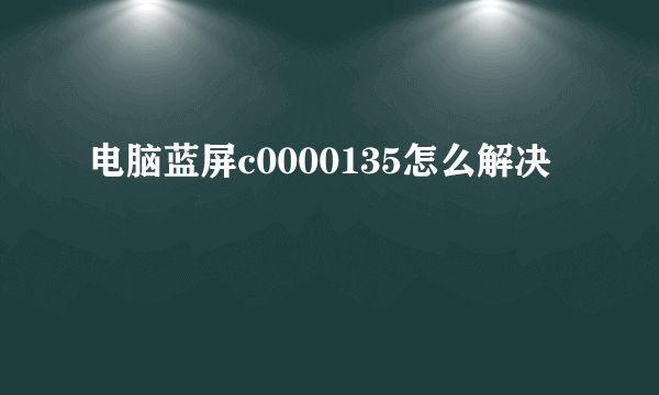 电脑蓝屏c0000135怎么解决