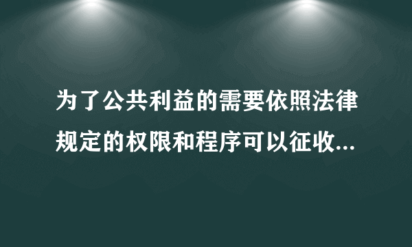 为了公共利益的需要依照法律规定的权限和程序可以征收哪些不动产