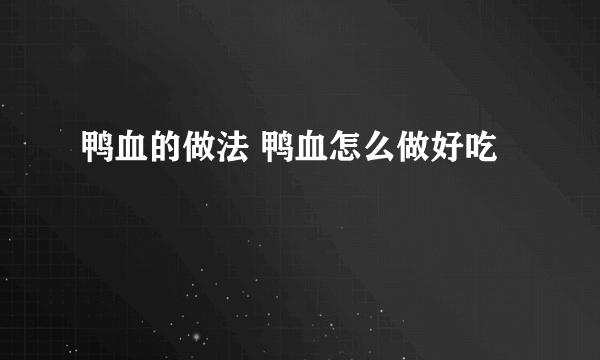 鸭血的做法 鸭血怎么做好吃