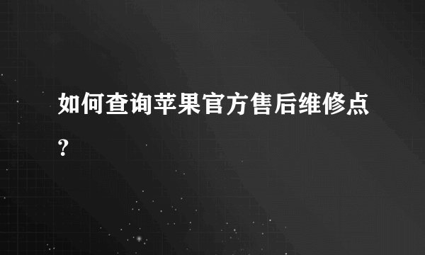 如何查询苹果官方售后维修点？