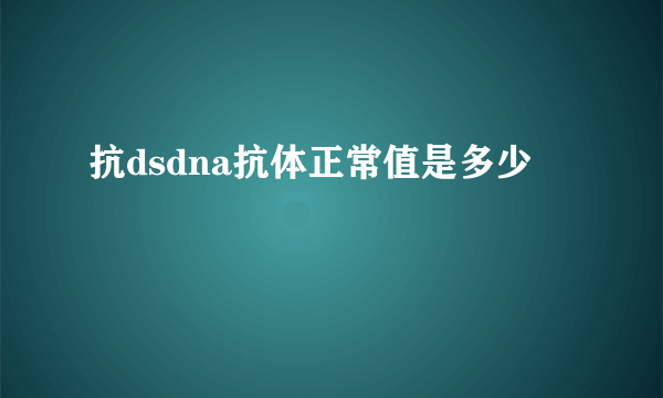 抗dsdna抗体正常值是多少