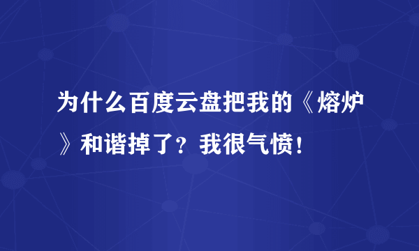 为什么百度云盘把我的《熔炉》和谐掉了？我很气愤！