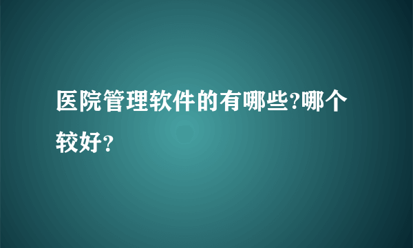 医院管理软件的有哪些?哪个较好？