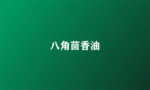 八角茴香油