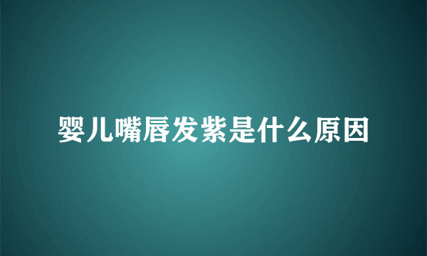 婴儿嘴唇发紫是什么原因