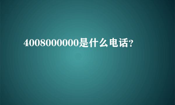 4008000000是什么电话？
