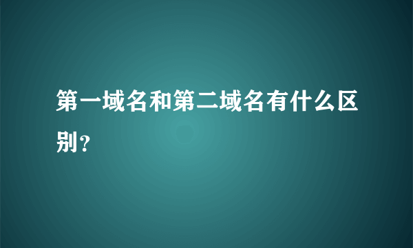 第一域名和第二域名有什么区别？