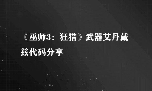 《巫师3：狂猎》武器艾丹戴兹代码分享