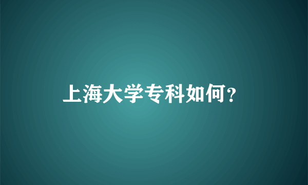 上海大学专科如何？