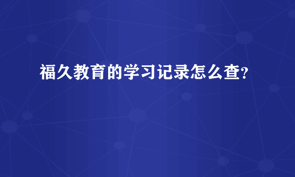 福久教育的学习记录怎么查？