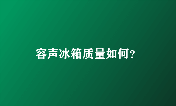 容声冰箱质量如何？