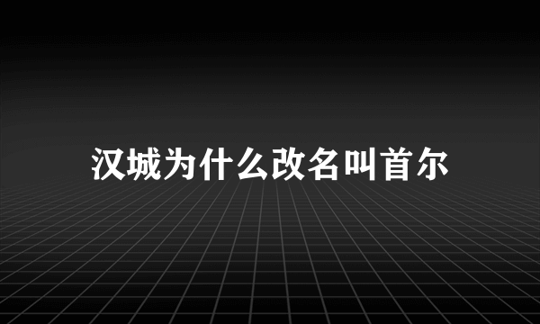 汉城为什么改名叫首尔