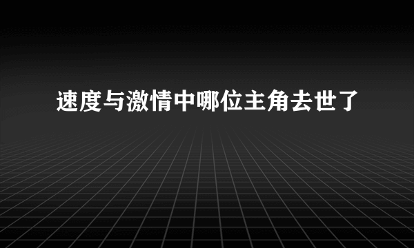 速度与激情中哪位主角去世了