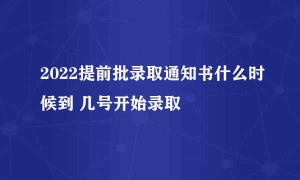 2022提前批录取通知书什么时候到 几号开始录取