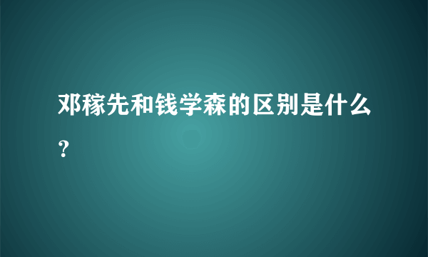 邓稼先和钱学森的区别是什么？