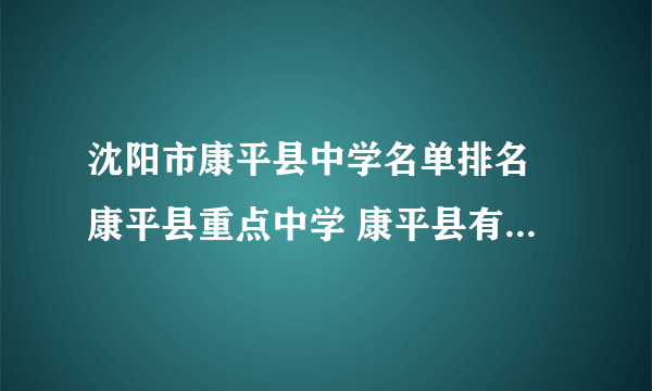 沈阳市康平县中学名单排名 康平县重点中学 康平县有哪些中学比较好