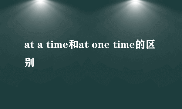 at a time和at one time的区别