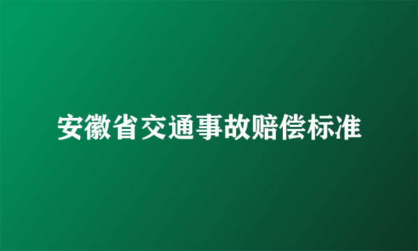 安徽省交通事故赔偿标准