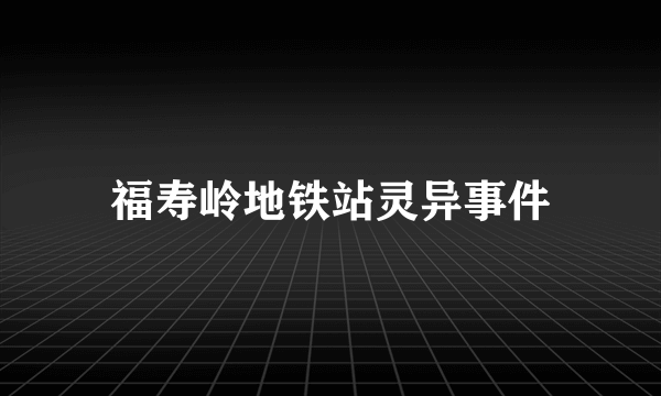 福寿岭地铁站灵异事件