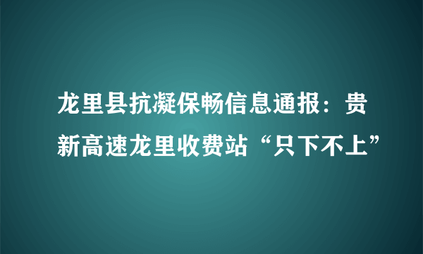 龙里县抗凝保畅信息通报：贵新高速龙里收费站“只下不上”