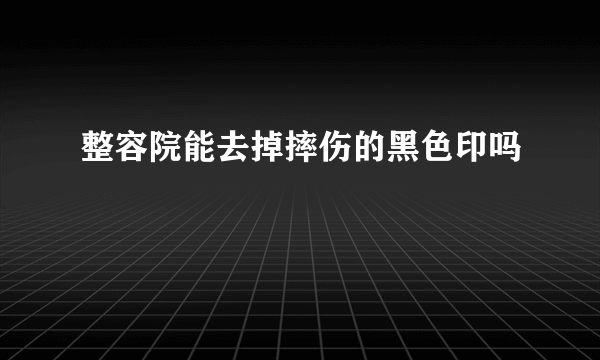 整容院能去掉摔伤的黑色印吗