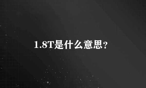 1.8T是什么意思？