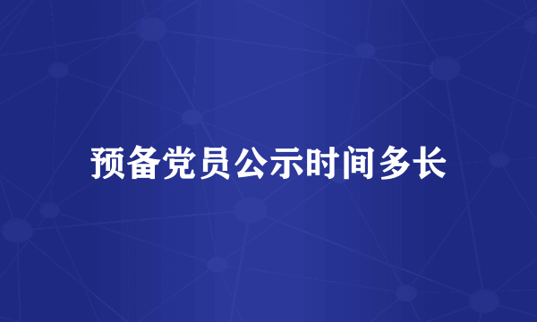 预备党员公示时间多长