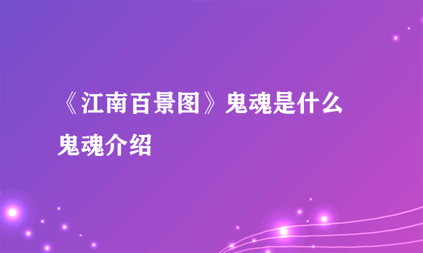 《江南百景图》鬼魂是什么 鬼魂介绍