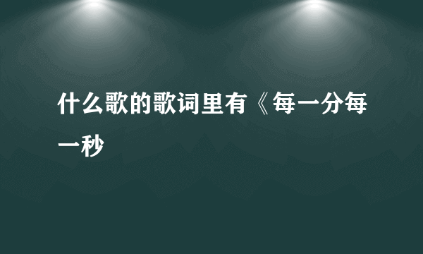 什么歌的歌词里有《每一分每一秒