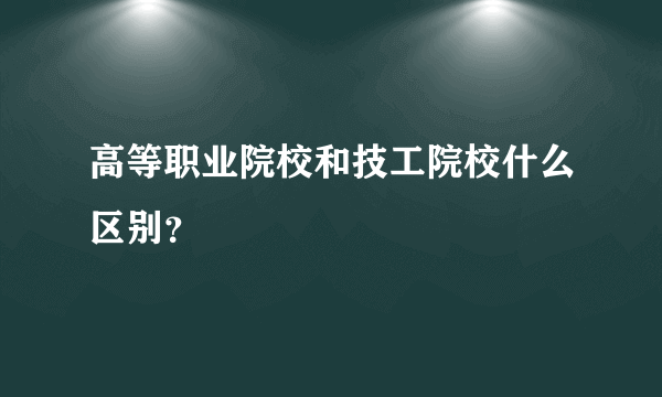 高等职业院校和技工院校什么区别？