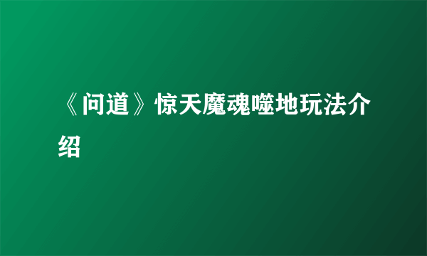 《问道》惊天魔魂噬地玩法介绍