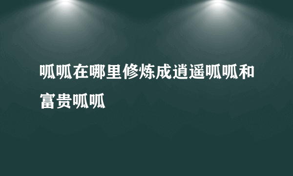 呱呱在哪里修炼成逍遥呱呱和富贵呱呱