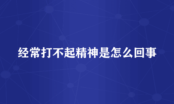 经常打不起精神是怎么回事