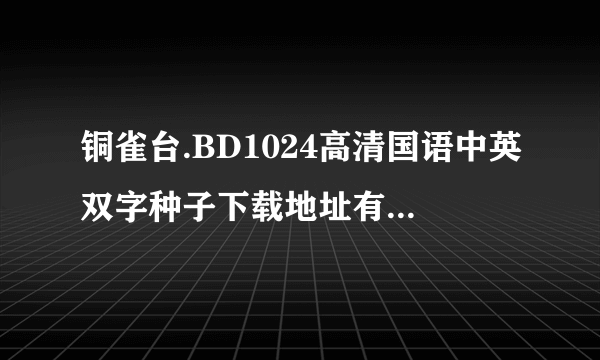 铜雀台.BD1024高清国语中英双字种子下载地址有么？好人一生平安