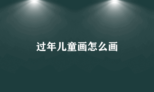 过年儿童画怎么画