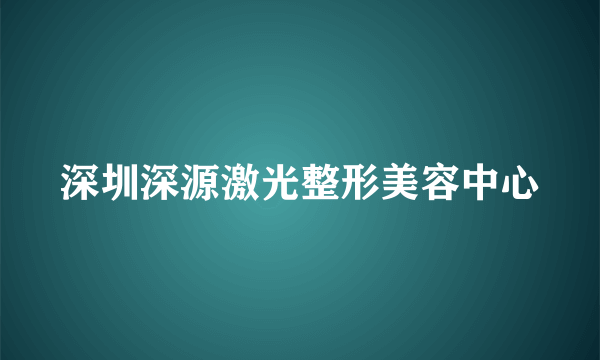 深圳深源激光整形美容中心