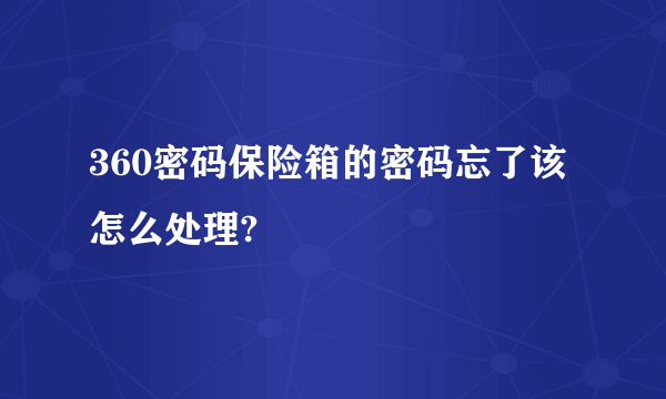 360密码保险箱的密码忘了该怎么处理?